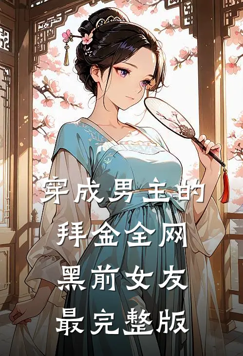 穿成男主的拜金全网黑前女友最完整版
