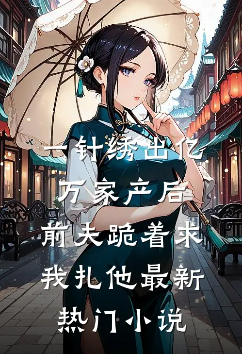一针绣出亿万家产后，前夫跪着求我扎他最新热门小说