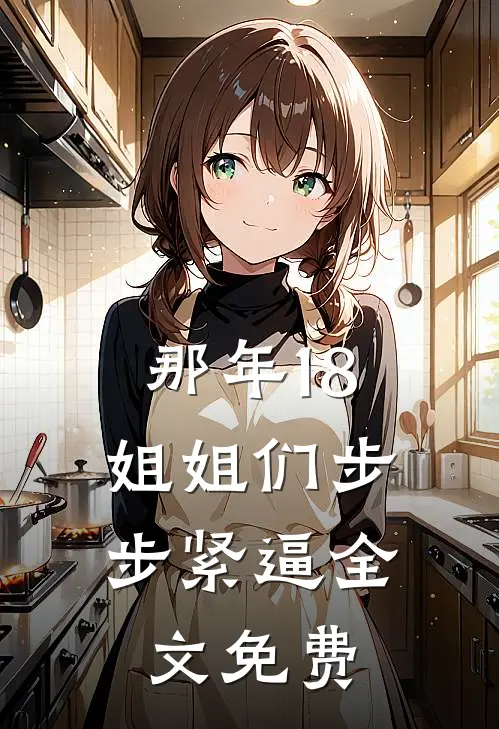 那年18，姐姐们步步紧逼全文免费