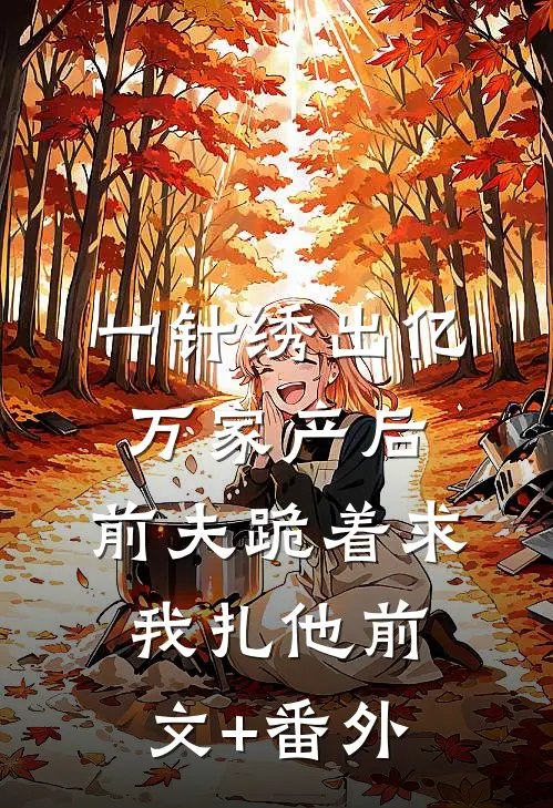 一针绣出亿万家产后，前夫跪着求我扎他前文+番外