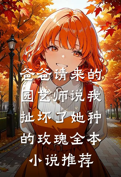 爸爸请来的园艺师说我扯坏了她种的玫瑰全本小说推荐