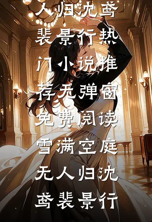 雪满空庭无人归沈鸢裴景行热门小说推荐_无弹窗免费阅读雪满空庭无人归(沈鸢裴景行)