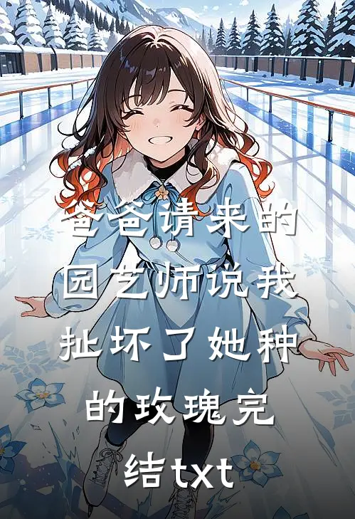 爸爸请来的园艺师说我扯坏了她种的玫瑰完结txt