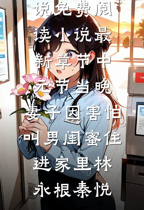 中元节当晚，妻子因害怕叫男闺蜜住进家里林永根秦悦完结小说免费阅读_小说最新章节中元节当晚，妻子因害怕叫男闺蜜住进家里林永根秦悦