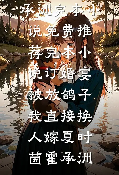 订婚宴被放鸽子，我直接换人嫁夏时茵霍承洲完本小说免费_推荐完本小说订婚宴被放鸽子，我直接换人嫁(夏时茵霍承洲)