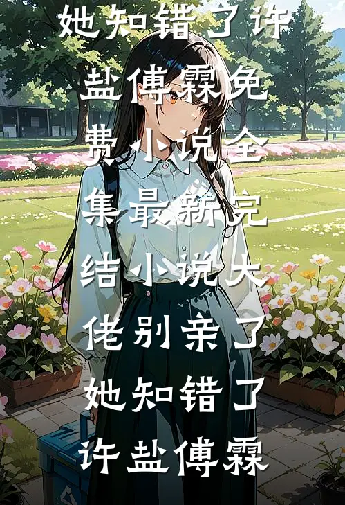 大佬别亲了，她知错了许盐傅霖免费小说全集_最新完结小说大佬别亲了，她知错了许盐傅霖