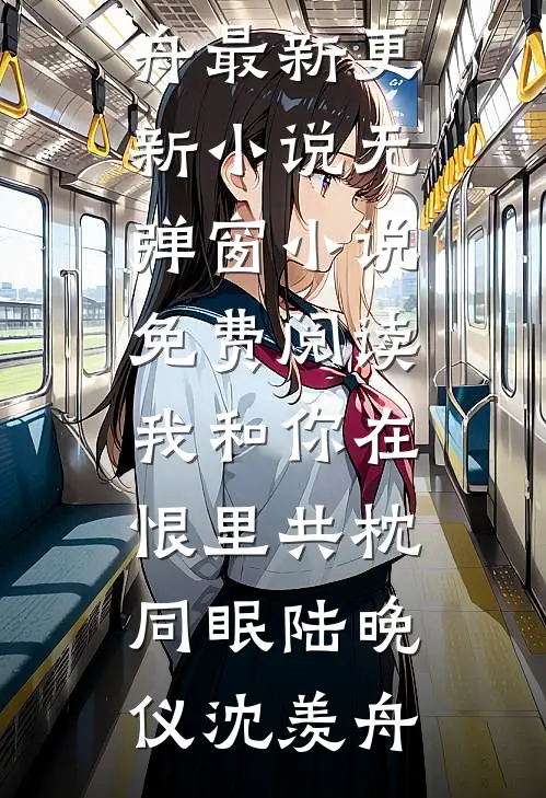 我和你在恨里共枕同眠(陆晚仪沈羡舟)最新更新小说_无弹窗小说免费阅读我和你在恨里共枕同眠陆晚仪沈羡舟