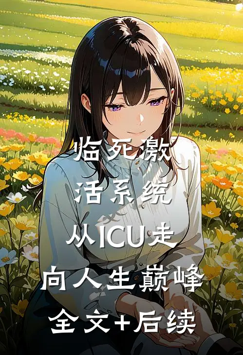 临死激活系统，从ICU走向人生巅峰全文+后续