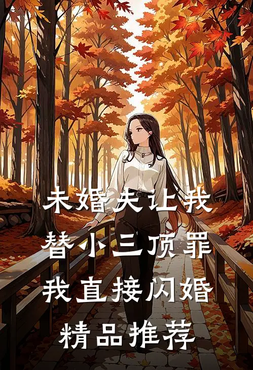 未婚夫让我替小三顶罪，我直接闪婚精品推荐