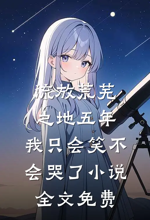 流放荒芜之地五年，我只会笑不会哭了小说全文免费