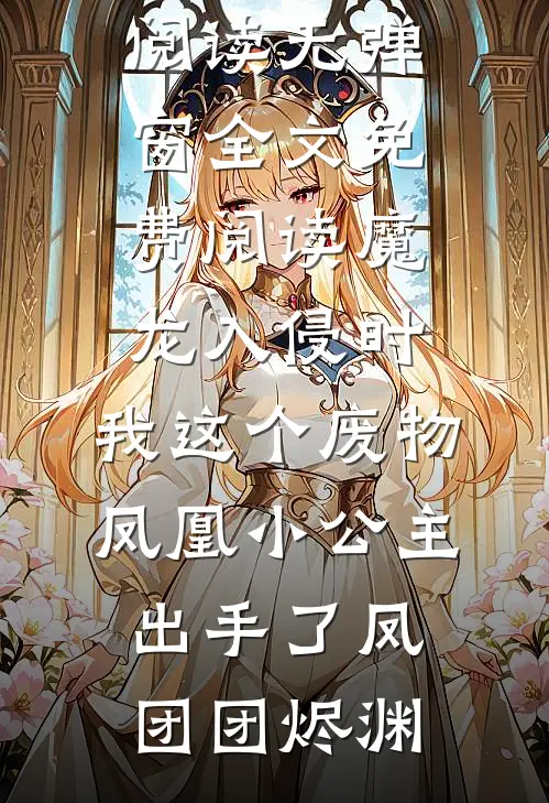 魔龙入侵时，我这个废物凤凰小公主出手了凤团团烬渊全本免费小说阅读_无弹窗全文免费阅读魔龙入侵时，我这个废物凤凰小公主出手了(凤团团烬渊)