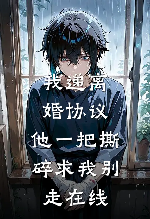 我递离婚协议，他一把撕碎求我别走在线