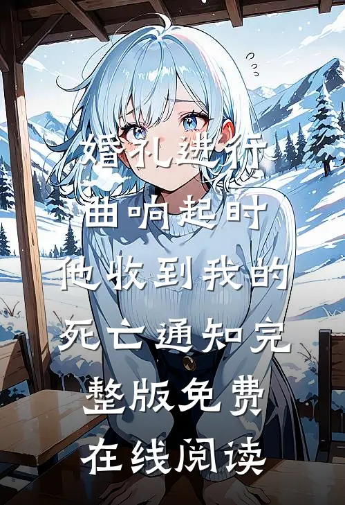 婚礼进行曲响起时，他收到我的死亡通知完整版免费在线阅读