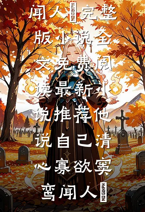 他说自己清心寡欲窦鸾闻人彧完整版小说全文免费阅读_最新小说推荐他说自己清心寡欲窦鸾闻人彧