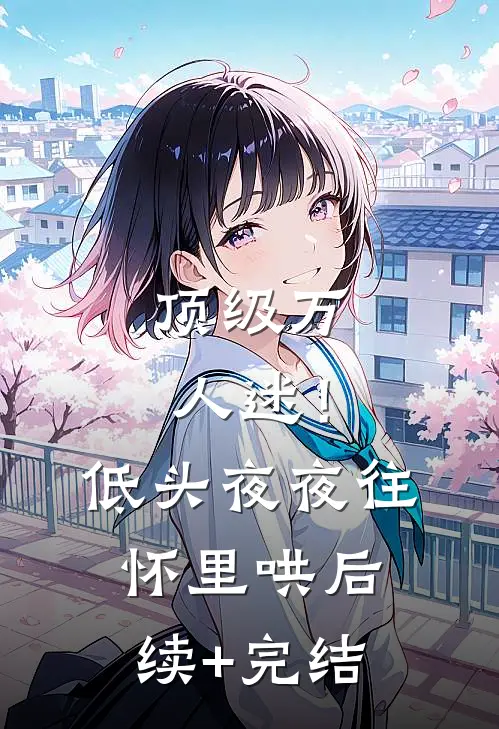 顶级万人迷！低头，夜夜往怀里哄后续+完结