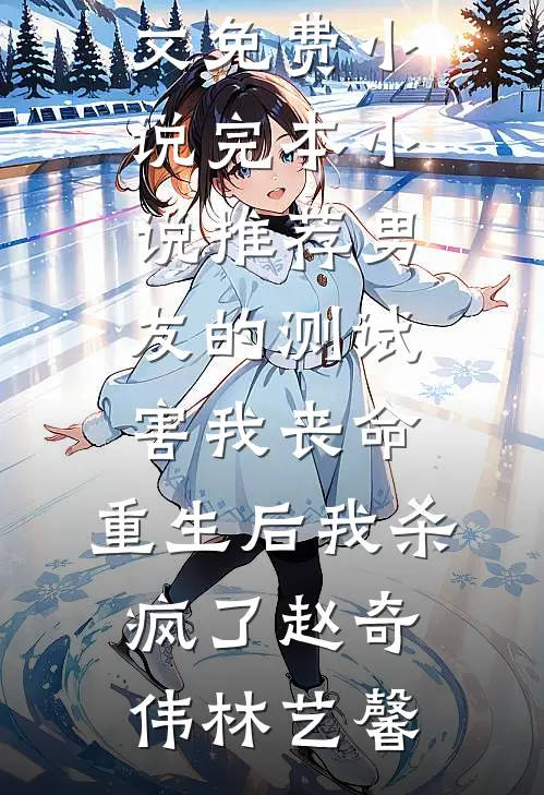 男友的测试害我丧命，重生后我杀疯了赵奇伟林艺馨全文免费小说_完本小说推荐男友的测试害我丧命，重生后我杀疯了(赵奇伟林艺馨)