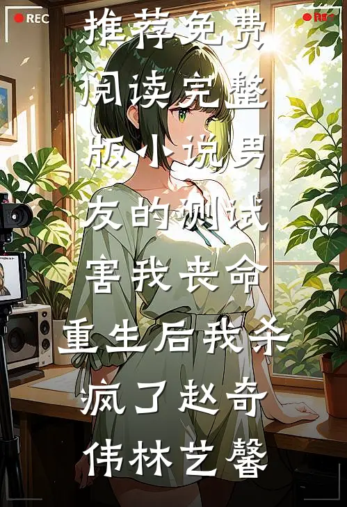 男友的测试害我丧命，重生后我杀疯了赵奇伟林艺馨小说完结推荐_免费阅读完整版小说男友的测试害我丧命，重生后我杀疯了(赵奇伟林艺馨)