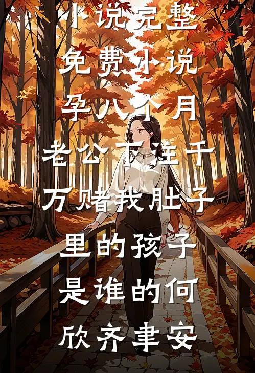 孕八个月，老公下注千万赌我肚子里的孩子是谁的何欣齐聿安完结版小说_完整免费小说孕八个月，老公下注千万赌我肚子里的孩子是谁的何欣齐聿安