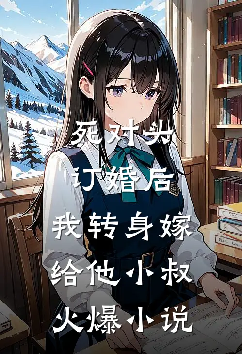 死对头订婚后，我转身嫁给他小叔火爆小说