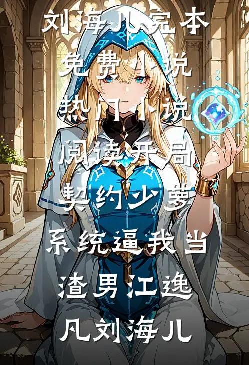 开局契约少萝，系统逼我当渣男江逸凡刘海儿完本免费小说_热门小说阅读开局契约少萝，系统逼我当渣男江逸凡刘海儿