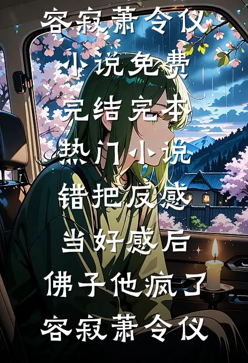 错把反感当好感后，佛子他疯了容寂萧令仪小说免费完结_完本热门小说错把反感当好感后，佛子他疯了(容寂萧令仪)