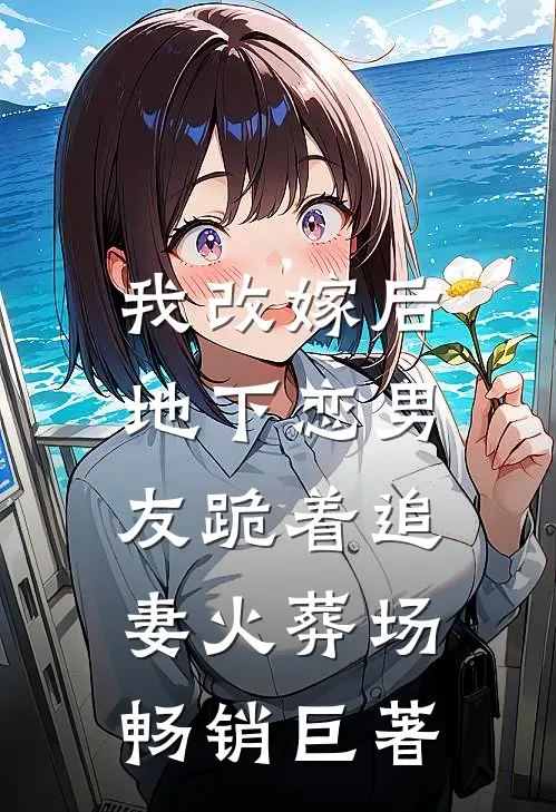 我改嫁后，地下恋男友跪着追妻火葬场畅销巨著
