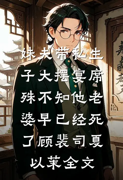妹夫带私生子大摆宴席，殊不知他老婆早已经死了顾裴司夏以茉全文