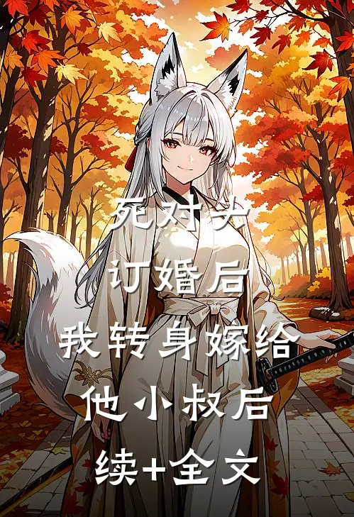 死对头订婚后，我转身嫁给他小叔后续+全文
