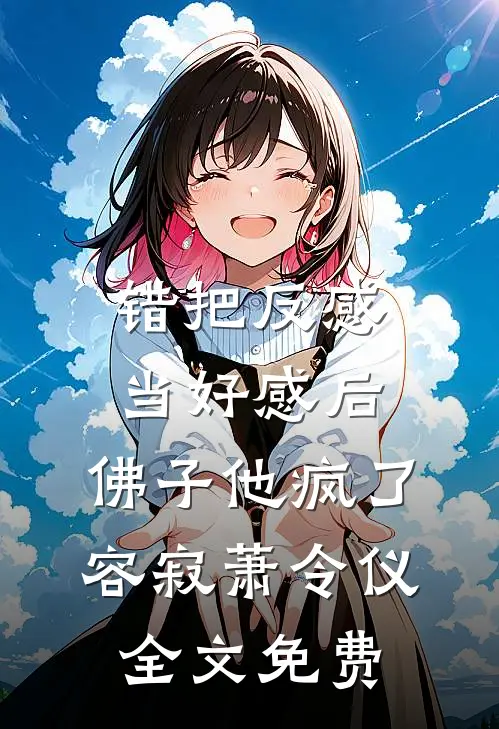 错把反感当好感后，佛子他疯了容寂萧令仪全文免费
