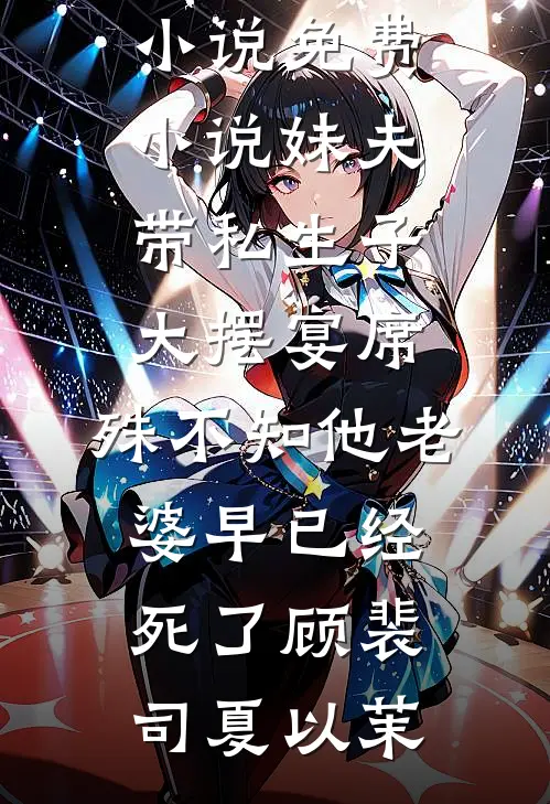 妹夫带私生子大摆宴席，殊不知他老婆早已经死了(顾裴司夏以茉)网络热门小说_免费小说妹夫带私生子大摆宴席，殊不知他老婆早已经死了(顾裴司夏以茉)