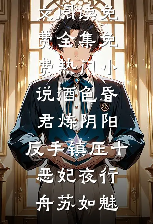 酒色昏君炼阴阳，反手镇压十恶妃(夜行舟苏如魅)全文阅读免费全集_免费热门小说酒色昏君炼阴阳，反手镇压十恶妃夜行舟苏如魅