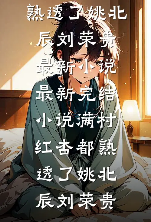 满村红杏都熟透了姚北辰刘荣贵最新小说_最新完结小说满村红杏都熟透了(姚北辰刘荣贵)