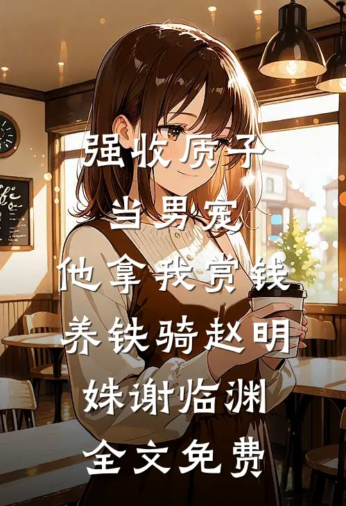 强收质子当男宠，他拿我赏钱养铁骑赵明姝谢临渊全文免费