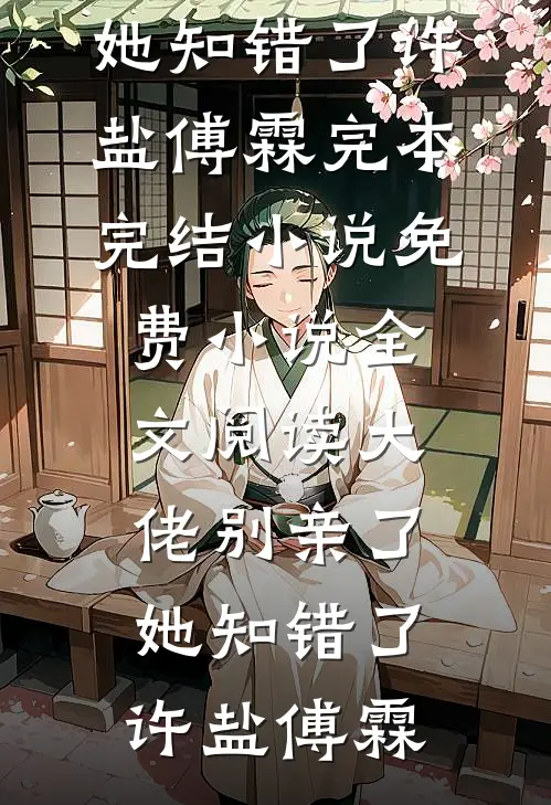 大佬别亲了，她知错了许盐傅霖完本完结小说_免费小说全文阅读大佬别亲了，她知错了(许盐傅霖)