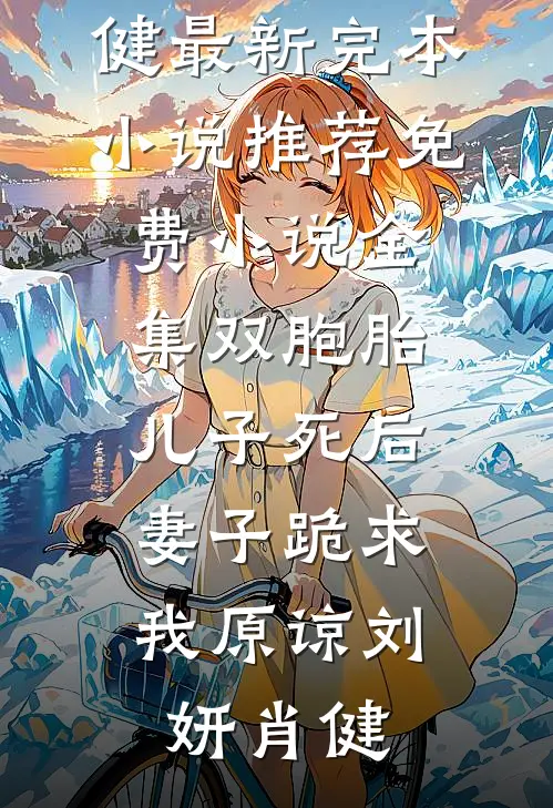 双胞胎儿子死后，妻子跪求我原谅刘妍肖健最新完本小说推荐_免费小说全集双胞胎儿子死后，妻子跪求我原谅刘妍肖健