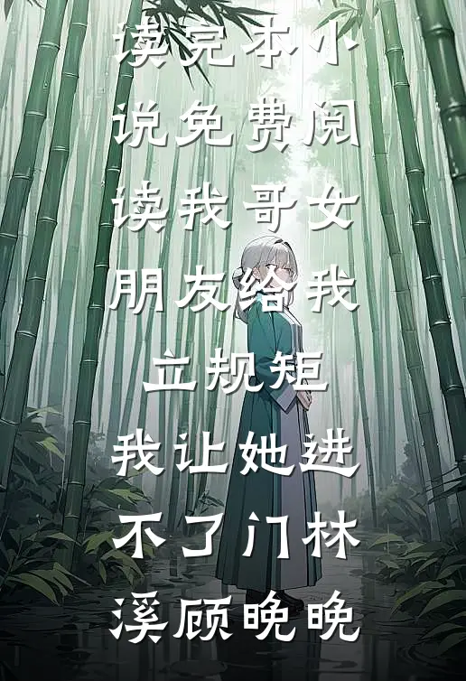 我哥女朋友给我立规矩，我让她进不了门林溪顾晚晚完整版免费全文阅读_完本小说免费阅读我哥女朋友给我立规矩，我让她进不了门林溪顾晚晚