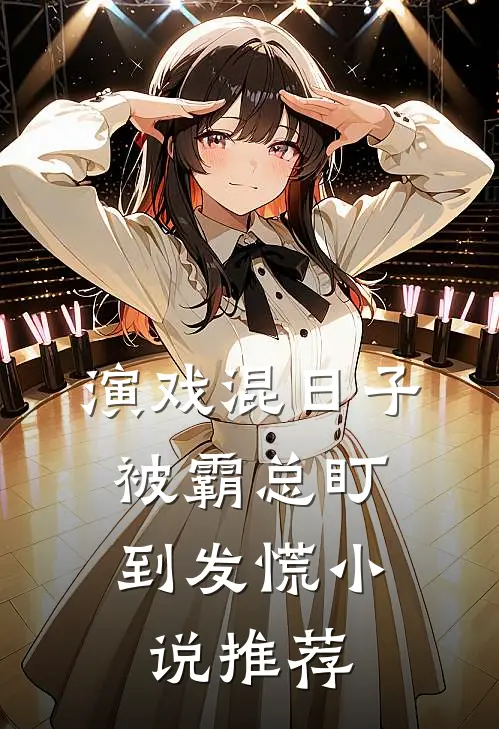 演戏混日子，被霸总盯到发慌小说推荐