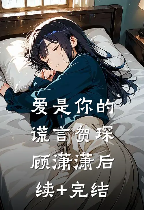 爱是你的谎言贺琛顾潇潇后续+完结