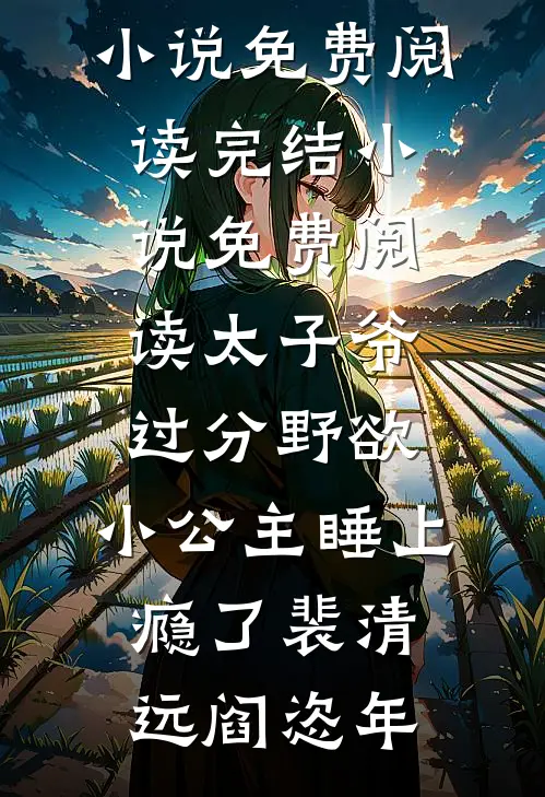 太子爷过分野欲，小公主睡上瘾了(裴清远阎恣年)热门小说免费阅读_完结小说免费阅读太子爷过分野欲，小公主睡上瘾了裴清远阎恣年