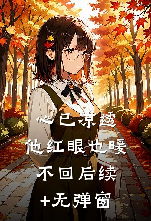 心已凉透，他红眼也暖不回后续+无弹窗
