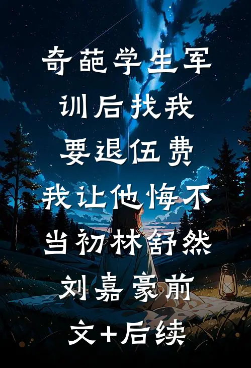 奇葩学生军训后找我要退伍费，我让他悔不当初林舒然刘嘉豪前文+后续