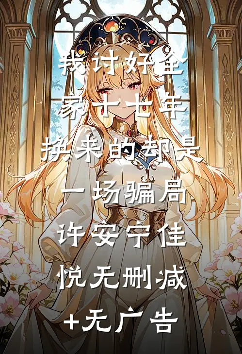 我讨好全家十七年，换来的却是一场骗局许安宁佳悦无删减+无广告