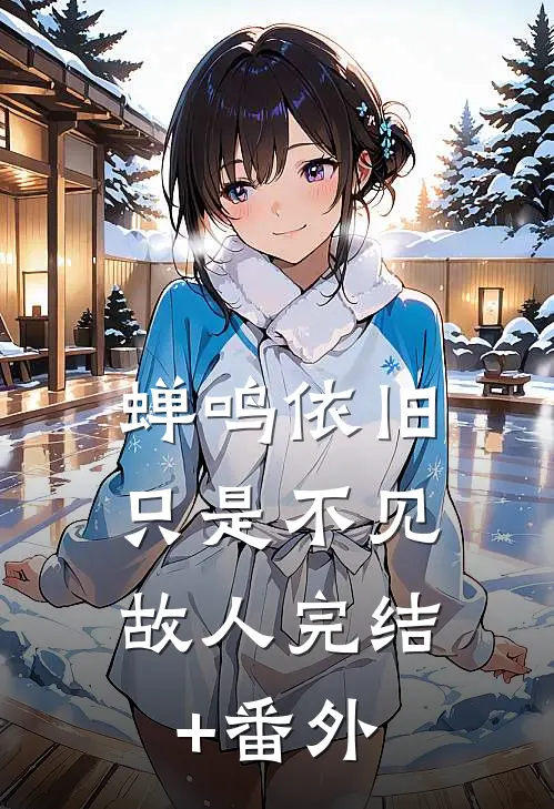 蝉鸣依旧，只是不见故人完结+番外