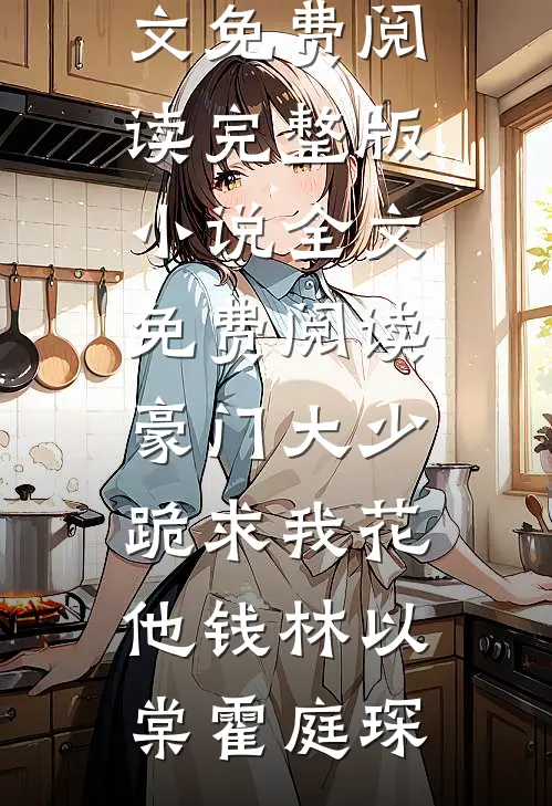 豪门大少跪求我花他钱林以棠霍庭琛完整版小说全文免费阅读_完整版小说全文免费阅读豪门大少跪求我花他钱(林以棠霍庭琛)