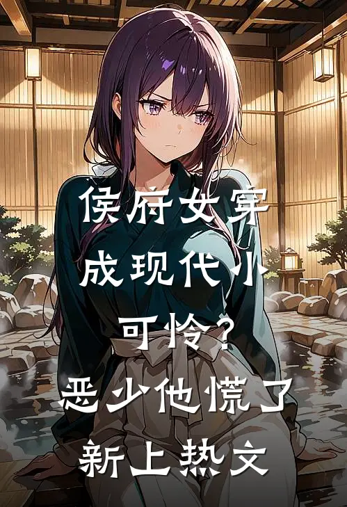 侯府女穿成现代小可怜？恶少他慌了新上热文