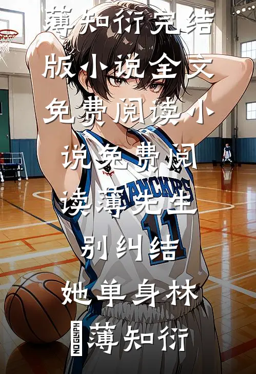 薄先生，别纠结，她单身(林晞薄知衍)完结版小说全文免费阅读_小说免费阅读薄先生，别纠结，她单身(林晞薄知衍)