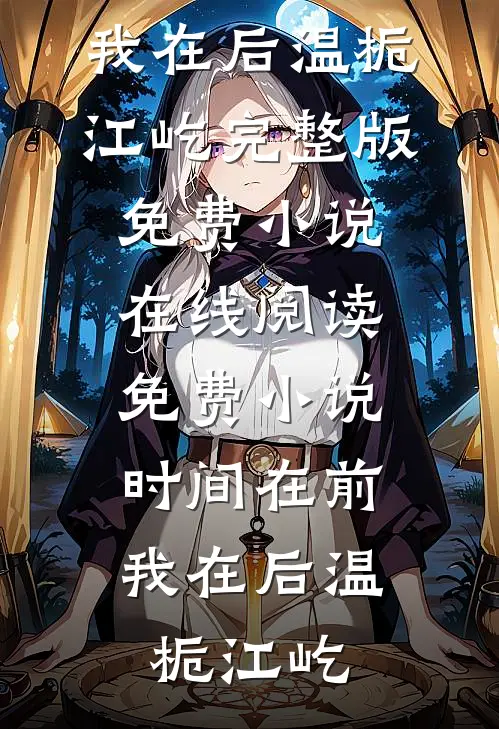 时间在前，我在后(温栀江屹)完整版免费小说_在线阅读免费小说时间在前，我在后(温栀江屹)