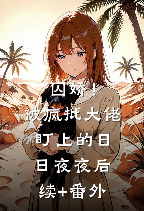 囚娇！被疯批大佬盯上的日日夜夜后续+番外