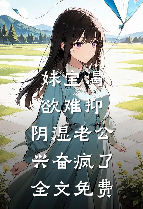 妹宝渴欲难抑，阴湿老公兴奋疯了全文免费