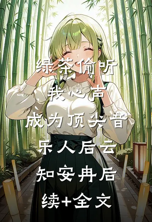 绿茶偷听我心声，成为顶尖音乐人后云知安冉后续+全文